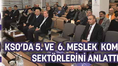 KSO’DA 5. VE 6. MESLEK KOMİTELERİ SEKTÖRLERİNİ ANLATTI