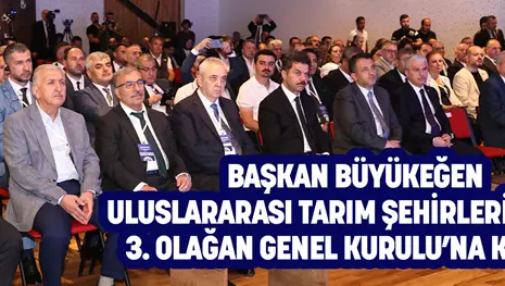 BAŞKAN BÜYÜKEĞEN ULUSLARARASI TARIM ŞEHİRLERİ BİRLİĞİ 3. OLAĞAN GENEL KURULU’NA KATILDI