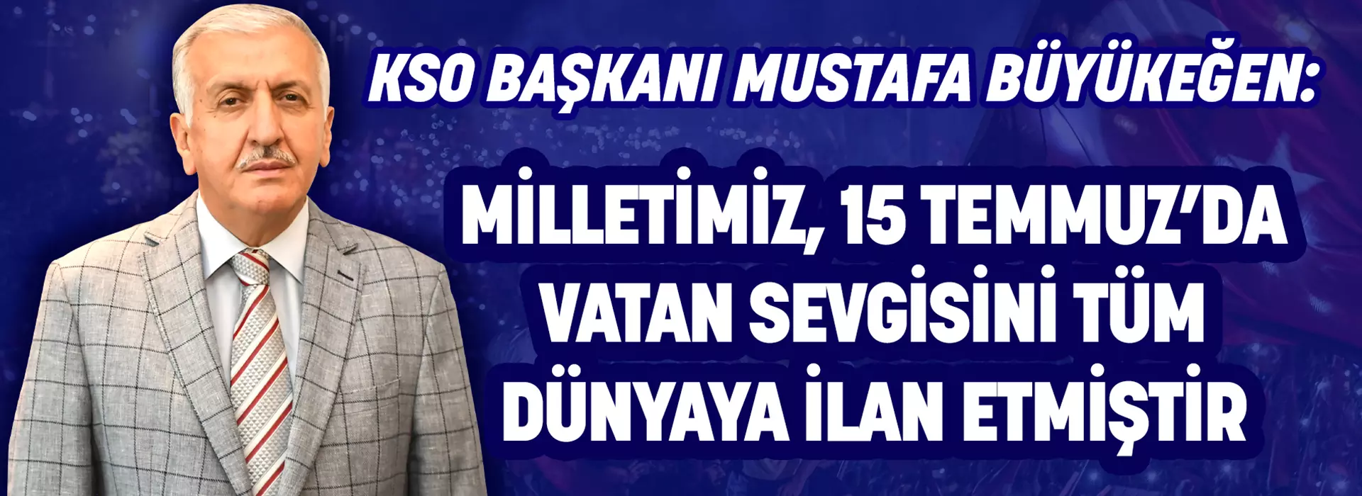 KSO BAŞKANI MUSTAFA BÜYÜKEĞEN: MİLLETİMİZ, 15 TEMMUZ’DA VATAN SEVGİSİNİ TÜM DÜNYAYA İLAN ETMİŞTİR