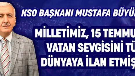 KSO BAŞKANI MUSTAFA BÜYÜKEĞEN: MİLLETİMİZ, 15 TEMMUZ’DA VATAN SEVGİSİNİ TÜM DÜNYAYA İLAN ETMİŞTİR