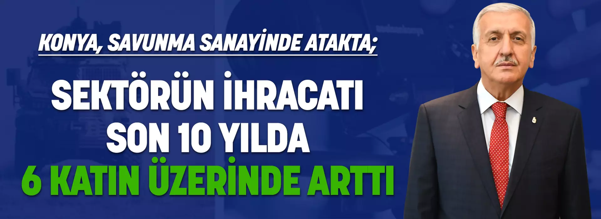 KONYA, SAVUNMA SANAYİNDE ATAKTA; SEKTÖRÜN İHRACATI SON 10 YILDA 6 KATIN ÜZERİNDE ARTTI