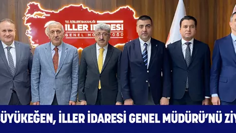 BAŞKAN BÜYÜKEĞEN, İLLER İDARESİ GENEL MÜDÜRÜ’NÜ ZİYARET ETTİ