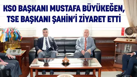 KSO BAŞKANI MUSTAFA BÜYÜKEĞEN, TSE BAŞKANI ŞAHİN’İ ZİYARET ETTİ