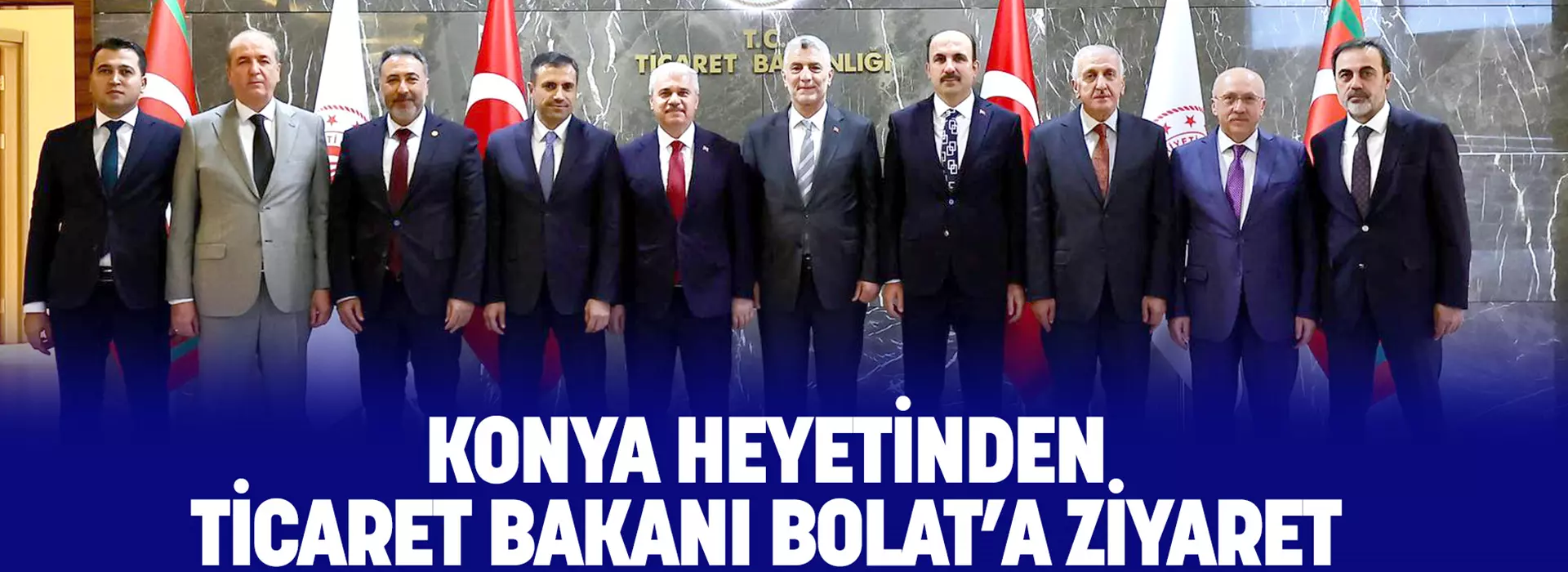 KONYA HEYETİNDEN TİCARET BAKANI BOLAT’A ZİYARET