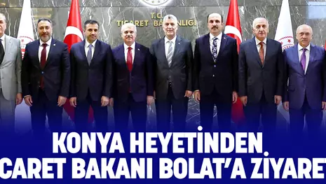 KONYA HEYETİNDEN TİCARET BAKANI BOLAT’A ZİYARET