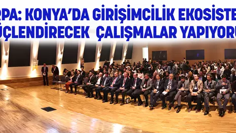 ÖZARPA: KONYA’DA GİRİŞİMCİLİK EKOSİSTEMİNİ GÜÇLENDİRECEK ÇALIŞMALAR YAPIYORUZ