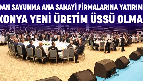 KONYA’DAN SAVUNMA ANA SANAYİ FİRMALARINA YATIRIM ÇAĞRISI: “KONYA YENİ ÜRETİM ÜSSÜ OLMALI”