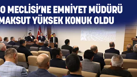 KSO MECLİSİ’NE EMNİYET MÜDÜRÜ MAKSUT YÜKSEK KONUK OLDU