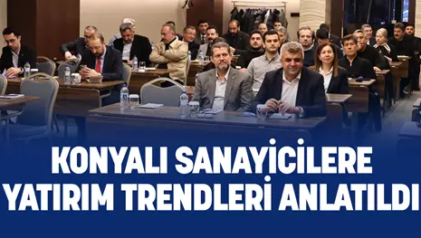 KONYALI SANAYİCİLERE YATIRIM TRENDLERİ ANLATILDI