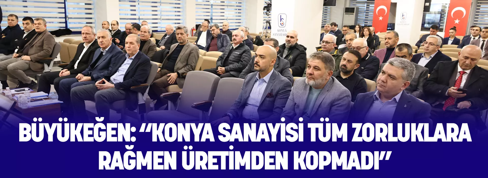 BÜYÜKEĞEN: “KONYA SANAYİSİ TÜM ZORLUKLARA RAĞMEN ÜRETİMDEN KOPMADI”