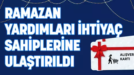 RAMAZAN YARDIMLARI İHTİYAÇ SAHİPLERİNE ULAŞTIRILDI