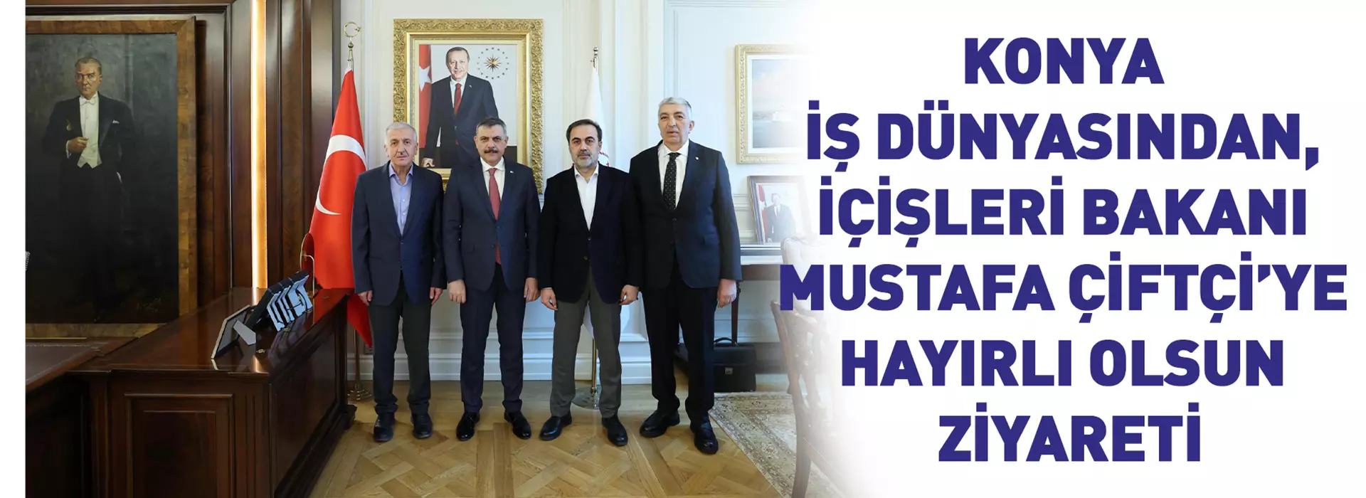 KONYA İŞ DÜNYASINDAN, İÇİŞLERİ BAKANI ÇİFTÇİ’YE HAYIRLI OLSUN ZİYARETİ