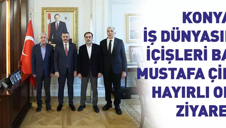 KONYA İŞ DÜNYASINDAN, İÇİŞLERİ BAKANI ÇİFTÇİ’YE HAYIRLI OLSUN ZİYARETİ