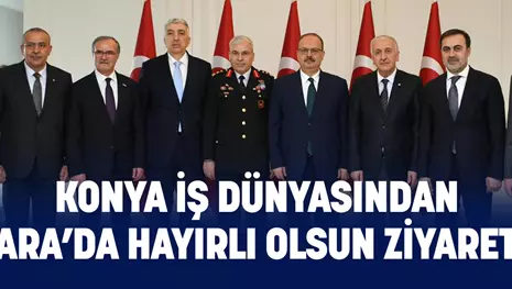 KONYA İŞ DÜNYASINDAN ANKARA’DA HAYIRLI OLSUN ZİYARETLERİ