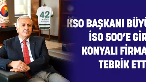 KSO BAŞKANI BÜYÜKEĞEN, İSO 500’E GİREN KONYALI FİRMALARI TEBRİK ETTİ