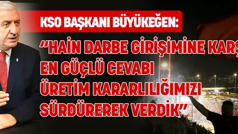 KSO Başkanı Büyükeğen: “Hain darbe girişimine karşı en güçlü cevabı üretim kararlılığımızı sürdürerek verdik”