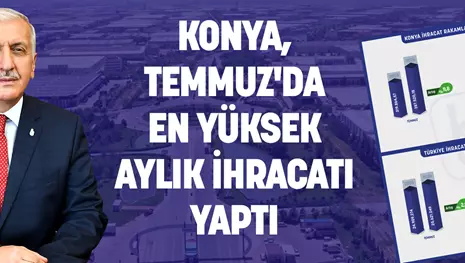 KONYA, TEMMUZ'DA EN YÜKSEK AYLIK İHRACATI YAPTI